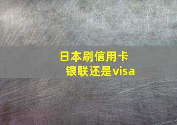 日本刷信用卡 银联还是visa